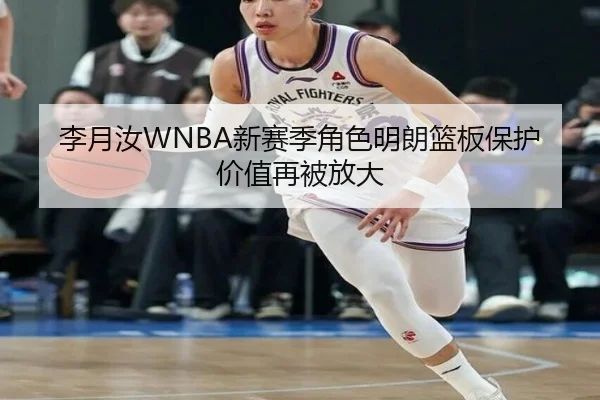 李月汝WNBA新赛季角色明朗篮板保护价值再被放大